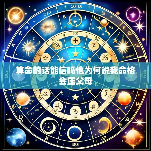 算命的话能信吗他为何说我命格会压父母
