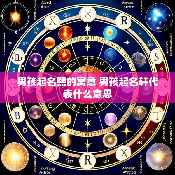 男孩起名熙的寓意 男孩起名轩代表什么意思