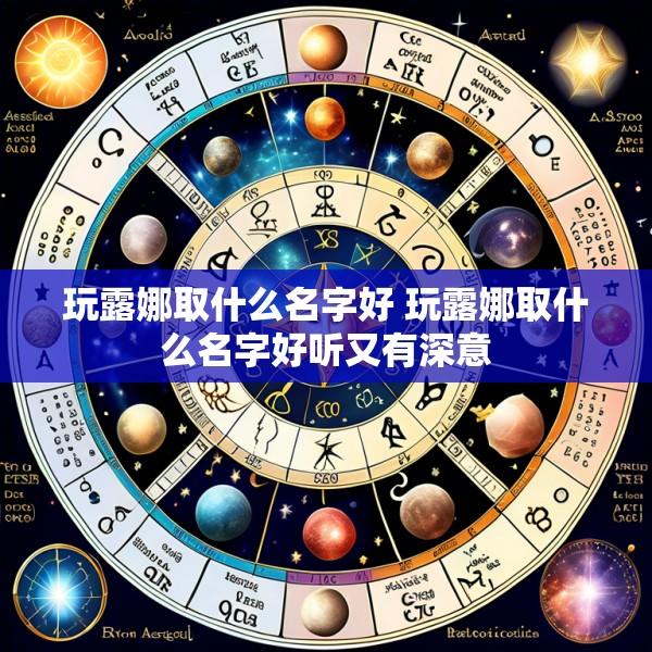 玩露娜取什么名字好 玩露娜取什么名字好听又有深意