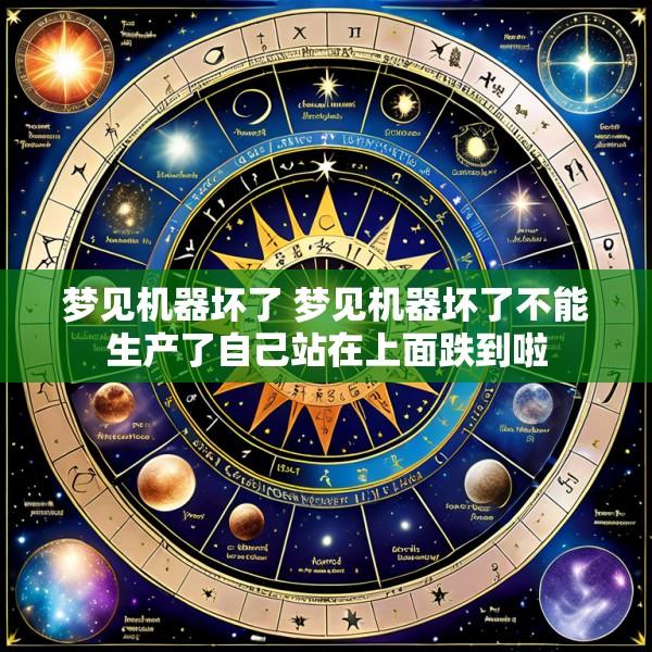 梦见机器坏了 梦见机器坏了不能生产了自己站在上面跌到啦