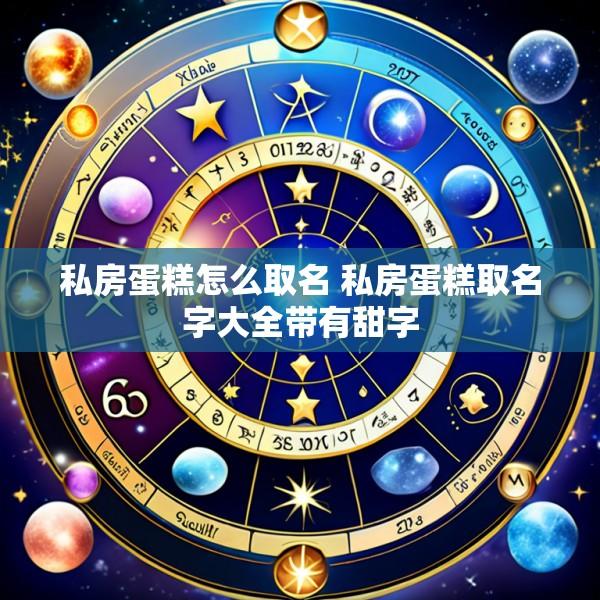 私房蛋糕怎么取名 私房蛋糕取名字大全带有甜字