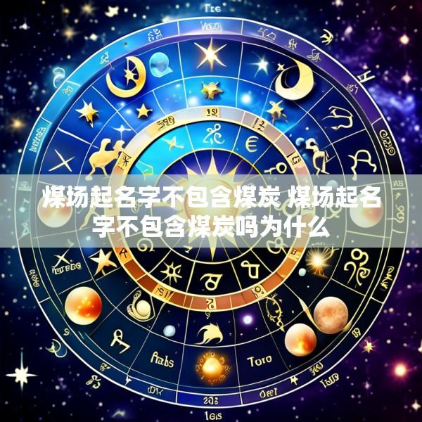 煤场起名字不包含煤炭 煤场起名字不包含煤炭吗为什么