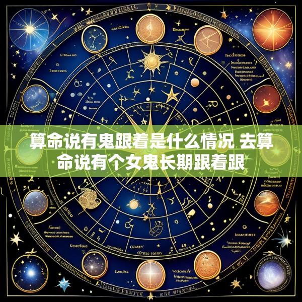 算命说有鬼跟着是什么情况 去算命说有个女鬼长期跟着跟