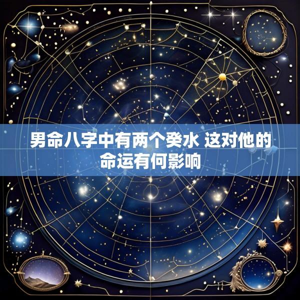 男命八字中有两个癸水 这对他的命运有何影响