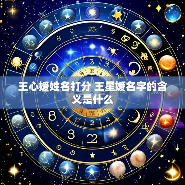 王心媛姓名打分 王星媛名字的含义是什么