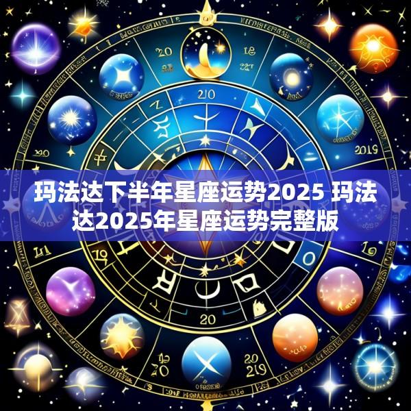 玛法达下半年星座运势2025 玛法达2025年星座运势完整版
