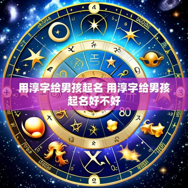 用淳字给男孩起名 用淳字给男孩起名好不好