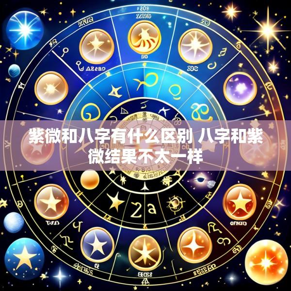 紫微和八字有什么区别 八字和紫微结果不太一样