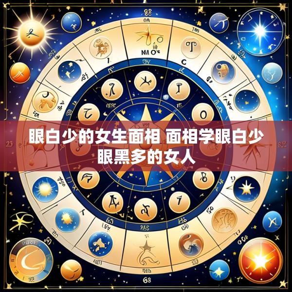 眼白少的女生面相 面相学眼白少眼黑多的女人