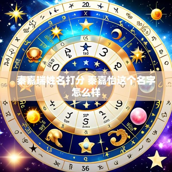 秦嘉瑞姓名打分 秦嘉怡这个名字怎么样