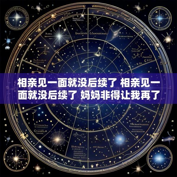 相亲见一面就没后续了 相亲见一面就没后续了 妈妈非得让我再了解