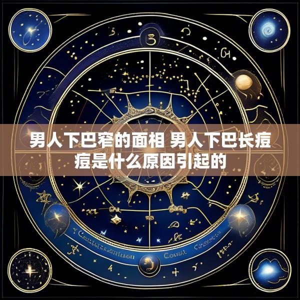 男人下巴窄的面相 男人下巴长痘痘是什么原因引起的