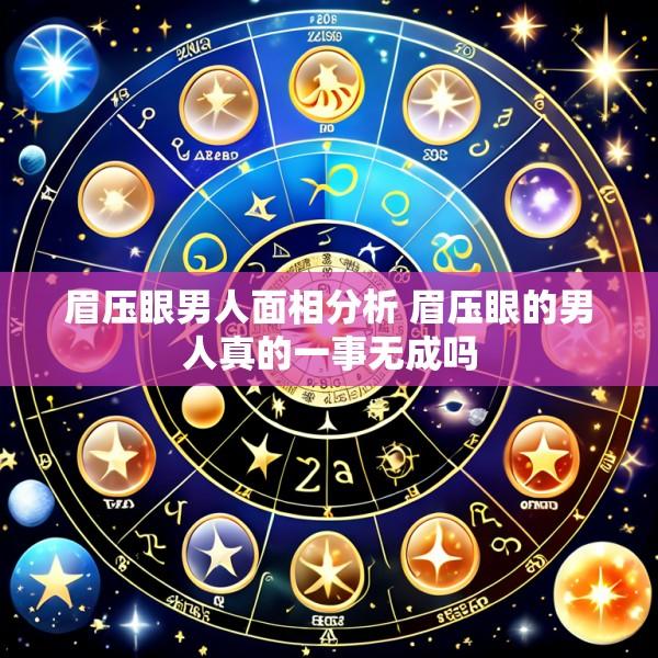 眉压眼男人面相分析 眉压眼的男人真的一事无成吗