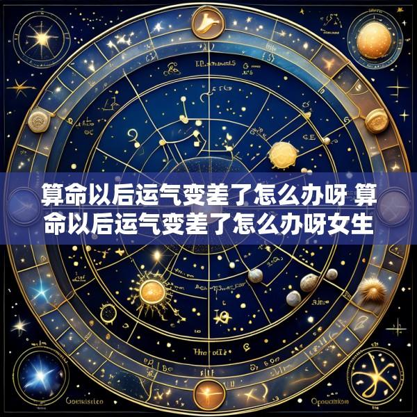 算命以后运气变差了怎么办呀 算命以后运气变差了怎么办呀女生
