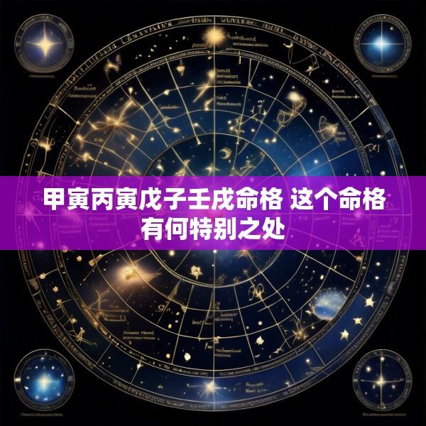 甲寅丙寅戊子壬戌命格 这个命格有何特别之处