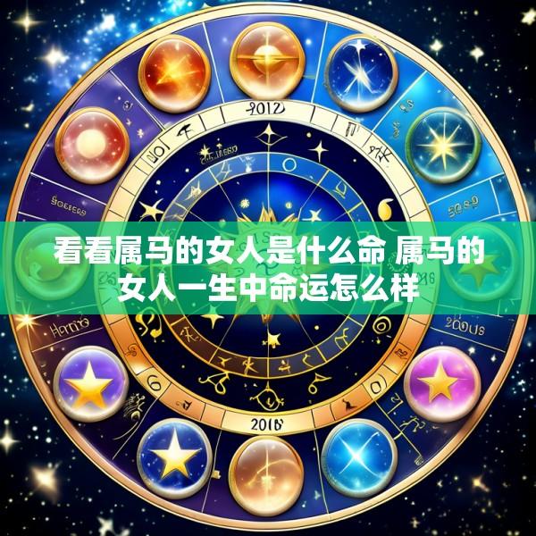 看看属马的女人是什么命 属马的女人一生中命运怎么样