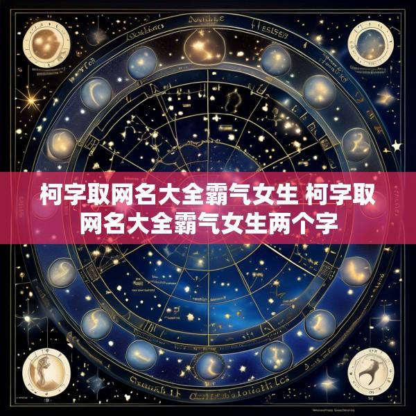 柯字取网名大全霸气女生 柯字取网名大全霸气女生两个字