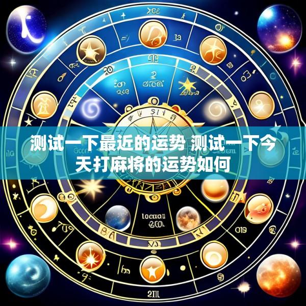 测试一下最近的运势 测试一下今天打麻将的运势如何
