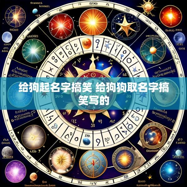 给狗起名字搞笑 给狗狗取名字搞笑写的