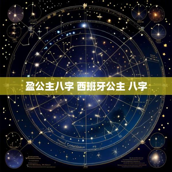 盈公主八字 西班牙公主 八字