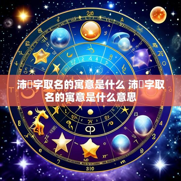 沛旻字取名的寓意是什么 沛旻字取名的寓意是什么意思