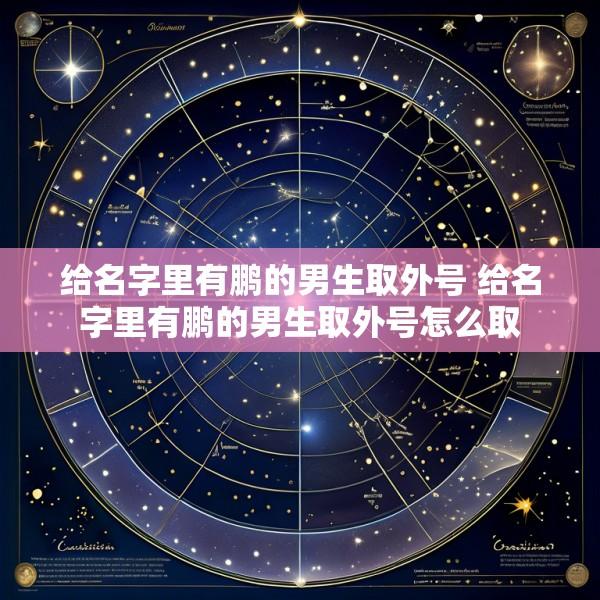 给名字里有鹏的男生取外号 给名字里有鹏的男生取外号怎么取