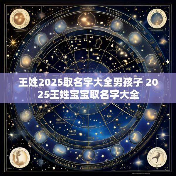 王姓2025取名字大全男孩子 2025王姓宝宝取名字大全