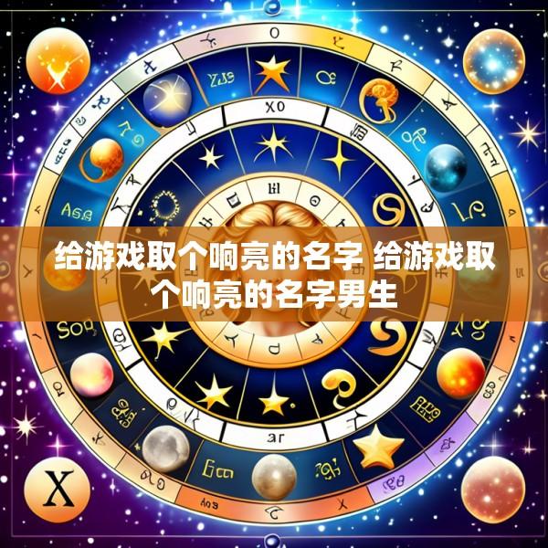 给游戏取个响亮的名字 给游戏取个响亮的名字男生