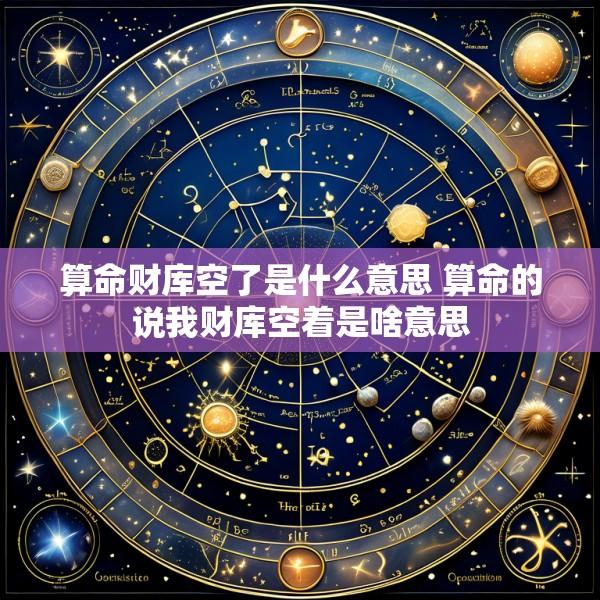 算命财库空了是什么意思 算命的说我财库空着是啥意思
