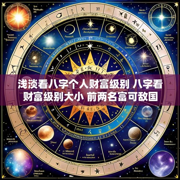浅淡看八字个人财富级别 八字看财富级别大小 前两名富可敌国
