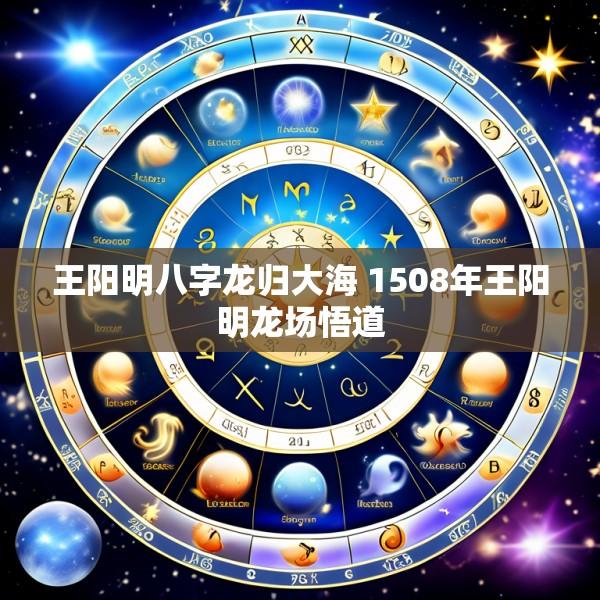 王阳明八字龙归大海 1508年王阳明龙场悟道