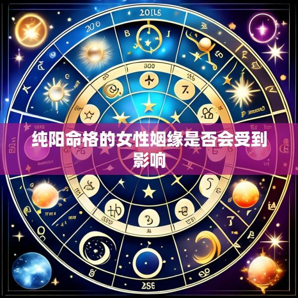 纯阳命格的女性姻缘是否会受到影响