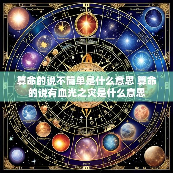 算命的说不简单是什么意思 算命的说有血光之灾是什么意思