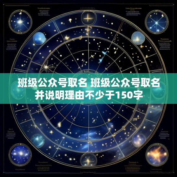 班级公众号取名 班级公众号取名并说明理由不少于150字