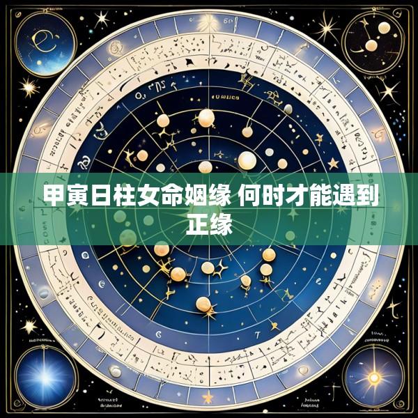 甲寅日柱女命姻缘 何时才能遇到正缘