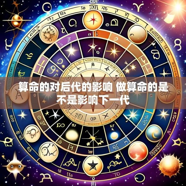 算命的对后代的影响 做算命的是不是影响下一代