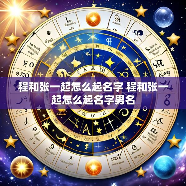 程和张一起怎么起名字 程和张一起怎么起名字男名