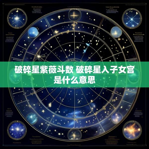 破碎星紫薇斗数 破碎星入子女宫是什么意思