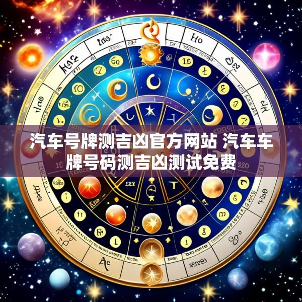 汽车号牌测吉凶官方网站 汽车车牌号码测吉凶测试免费