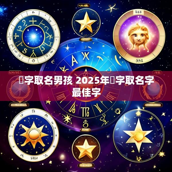 祎字取名男孩 2025年祎字取名字最佳字