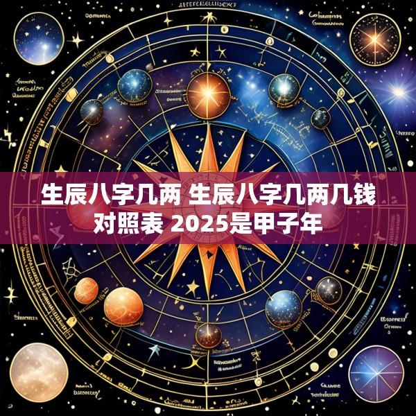 生辰八字几两 生辰八字几两几钱对照表 2025是甲子年