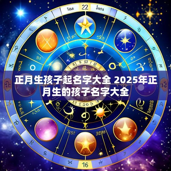 正月生孩子起名字大全 2025年正月生的孩子名字大全