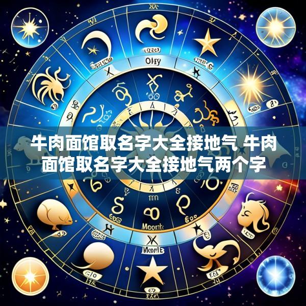 牛肉面馆取名字大全接地气 牛肉面馆取名字大全接地气两个字