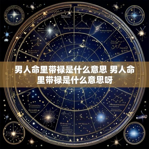 男人命里带禄是什么意思 男人命里带禄是什么意思呀