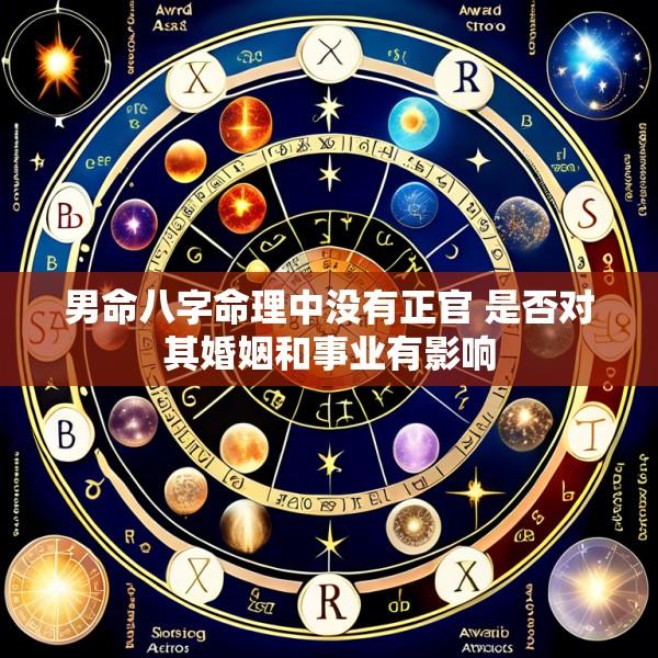 男命八字命理中没有正官 是否对其婚姻和事业有影响
