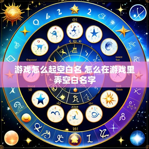 游戏怎么起空白名 怎么在游戏里弄空白名字