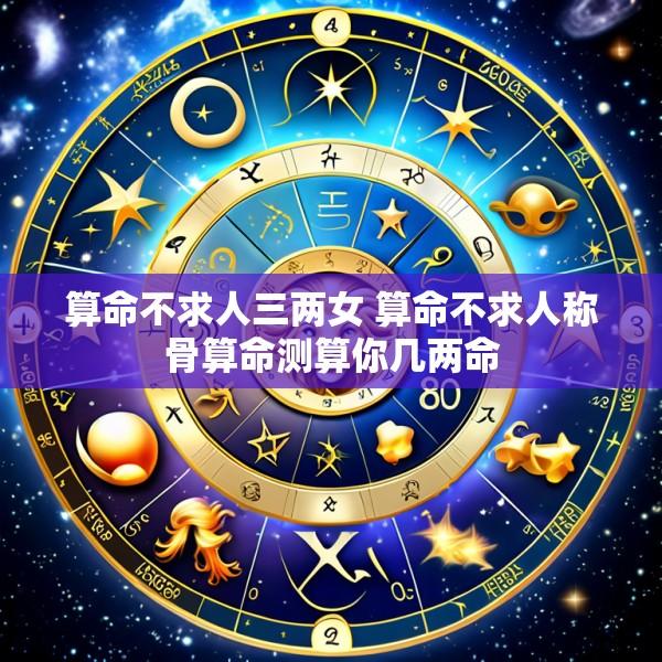 算命不求人三两女 算命不求人称骨算命测算你几两命