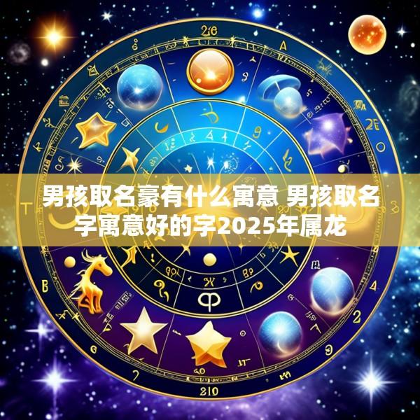 男孩取名豪有什么寓意 男孩取名字寓意好的字2025年属龙