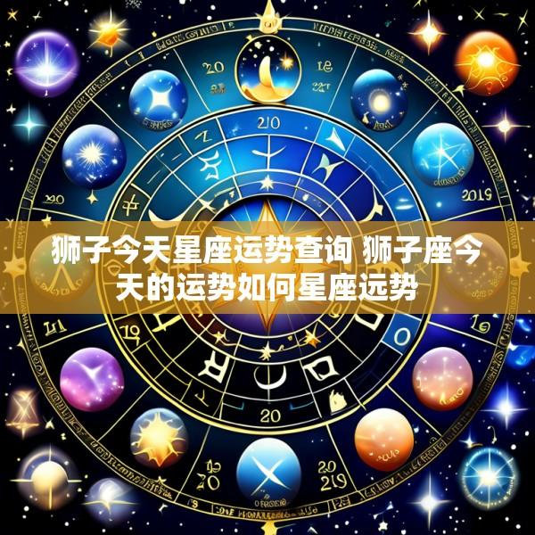 狮子今天星座运势查询 狮子座今天的运势如何星座远势