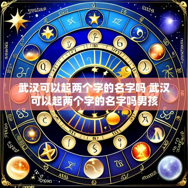 武汉可以起两个字的名字吗 武汉可以起两个字的名字吗男孩